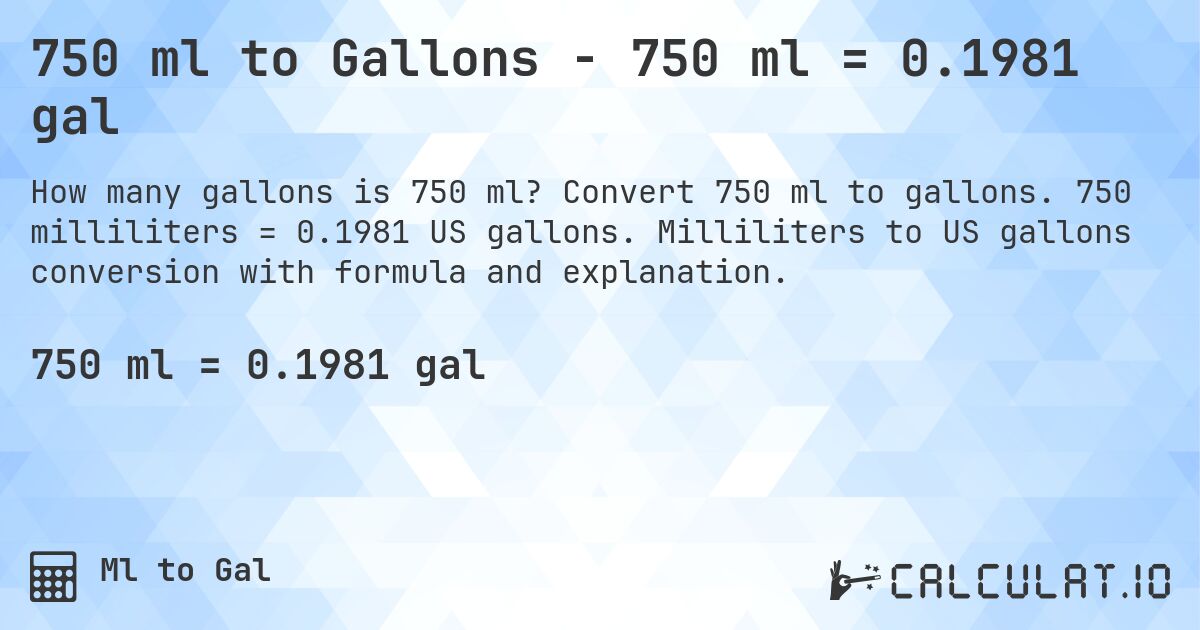 750 ml to Gallons - 750 ml = 0.1981 gal. Convert 750 ml to gallons. 750 milliliters = 0.1981 US gallons. Milliliters to US gallons conversion with formula and explanation.