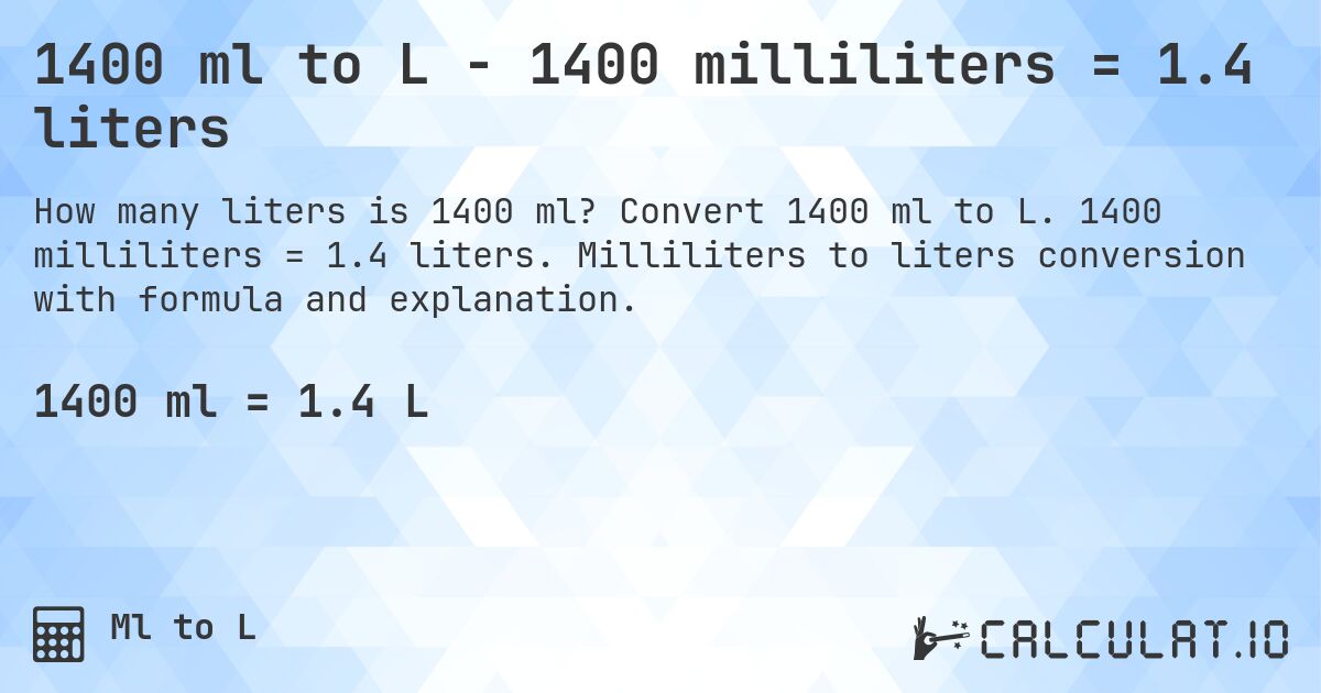 1400 ml to L - 1400 milliliters = 1.4 liters. Convert 1400 ml to L. 1400 milliliters = 1.4 liters. Milliliters to liters conversion with formula and explanation.