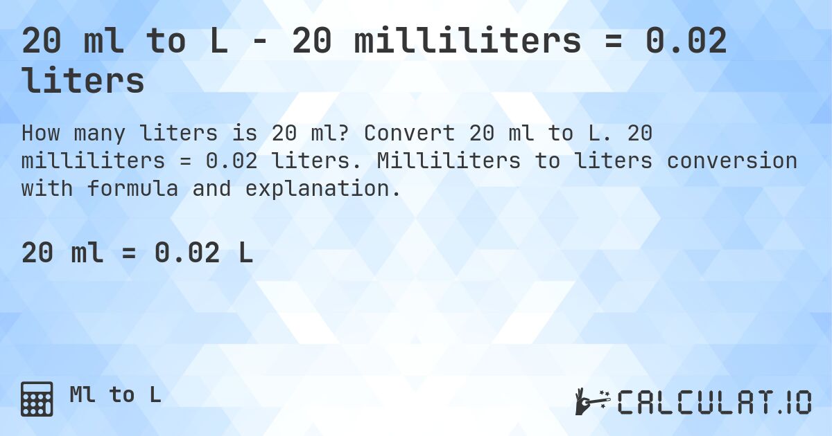 20 ml to L - 20 milliliters = 0.02 liters. Convert 20 ml to L. 20 milliliters = 0.02 liters. Milliliters to liters conversion with formula and explanation.