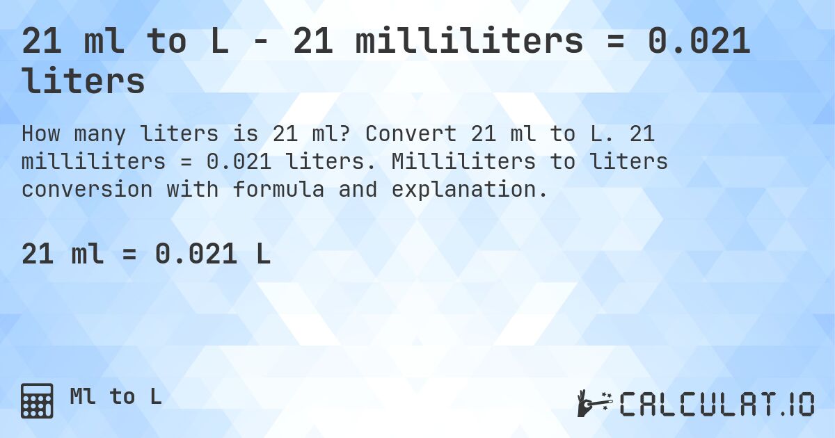 21 ml to L - 21 milliliters = 0.021 liters. Convert 21 ml to L. 21 milliliters = 0.021 liters. Milliliters to liters conversion with formula and explanation.
