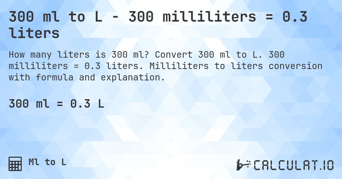 300 ml to L - 300 milliliters = 0.3 liters. Convert 300 ml to L. 300 milliliters = 0.3 liters. Milliliters to liters conversion with formula and explanation.