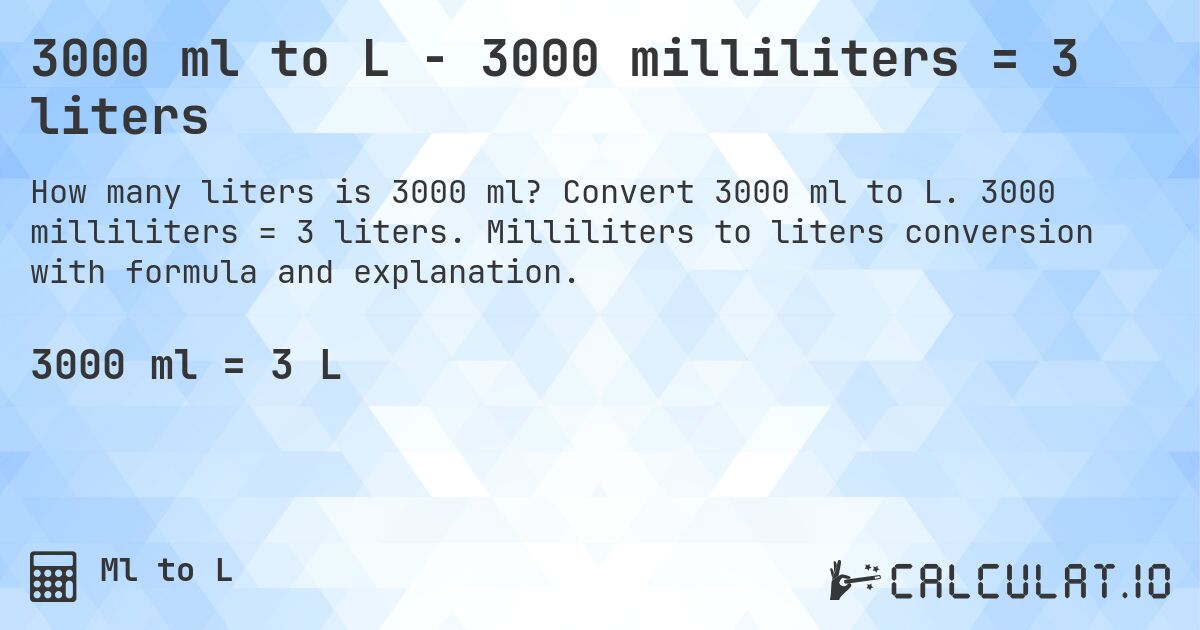 3000 ml to L - 3000 milliliters = 3 liters. Convert 3000 ml to L. 3000 milliliters = 3 liters. Milliliters to liters conversion with formula and explanation.