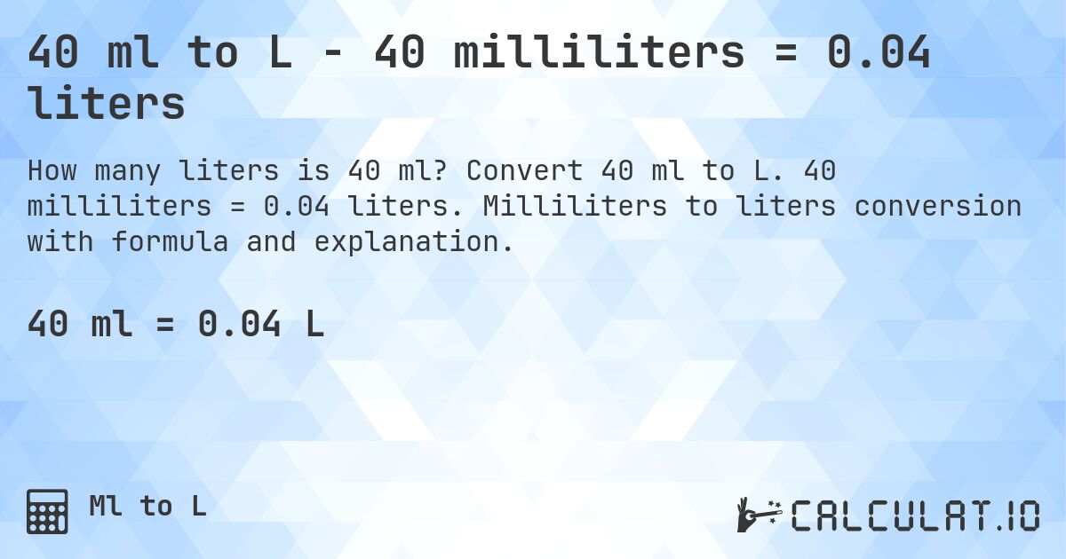 40 ml to L - 40 milliliters = 0.04 liters. Convert 40 ml to L. 40 milliliters = 0.04 liters. Milliliters to liters conversion with formula and explanation.
