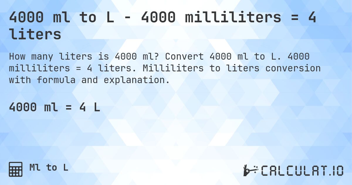 4000 ml to L - 4000 milliliters = 4 liters. Convert 4000 ml to L. 4000 milliliters = 4 liters. Milliliters to liters conversion with formula and explanation.