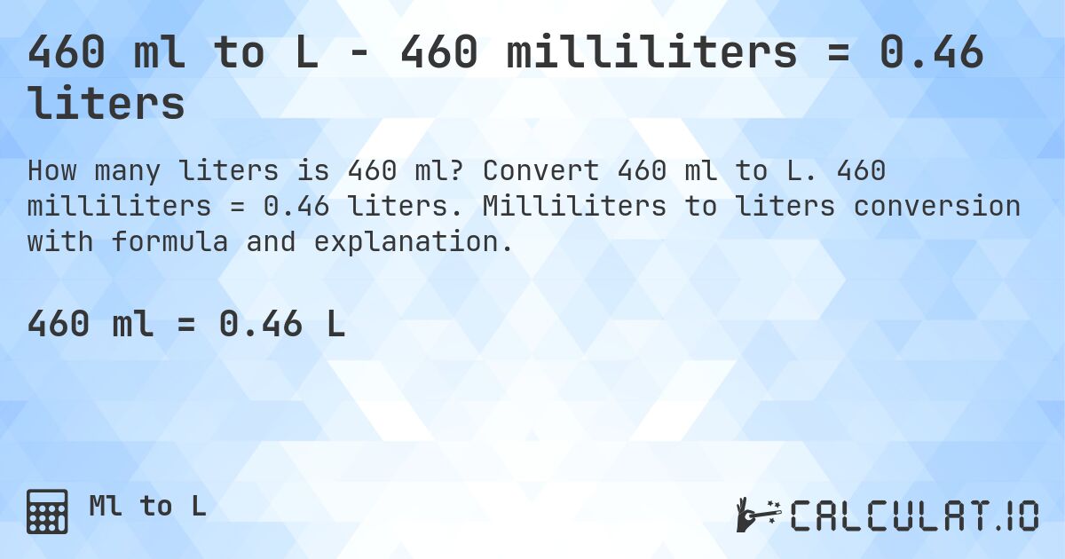 460 ml to L - 460 milliliters = 0.46 liters. Convert 460 ml to L. 460 milliliters = 0.46 liters. Milliliters to liters conversion with formula and explanation.