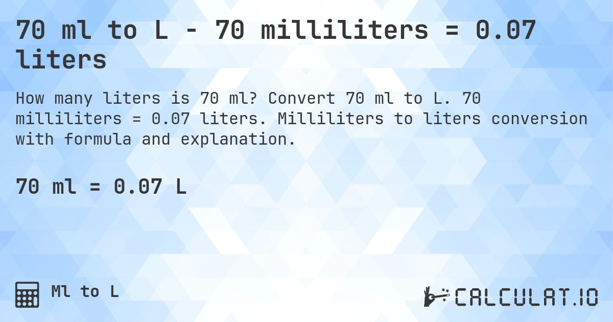70 ml to L - 70 milliliters = 0.07 liters. Convert 70 ml to L. 70 milliliters = 0.07 liters. Milliliters to liters conversion with formula and explanation.