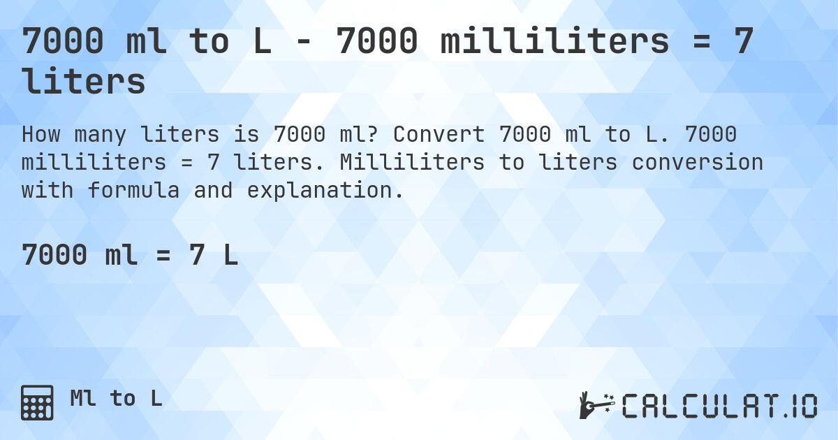 7000 ml to L - 7000 milliliters = 7 liters. Convert 7000 ml to L. 7000 milliliters = 7 liters. Milliliters to liters conversion with formula and explanation.