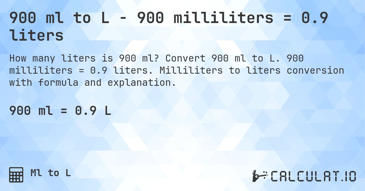 900 ml to L - 900 milliliters = 0.9 liters. Convert 900 ml to L. 900 milliliters = 0.9 liters. Milliliters to liters conversion with formula and explanation.