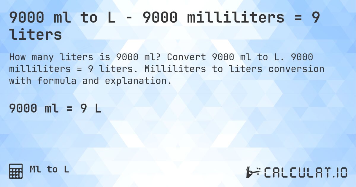 9000 ml to L - 9000 milliliters = 9 liters. Convert 9000 ml to L. 9000 milliliters = 9 liters. Milliliters to liters conversion with formula and explanation.