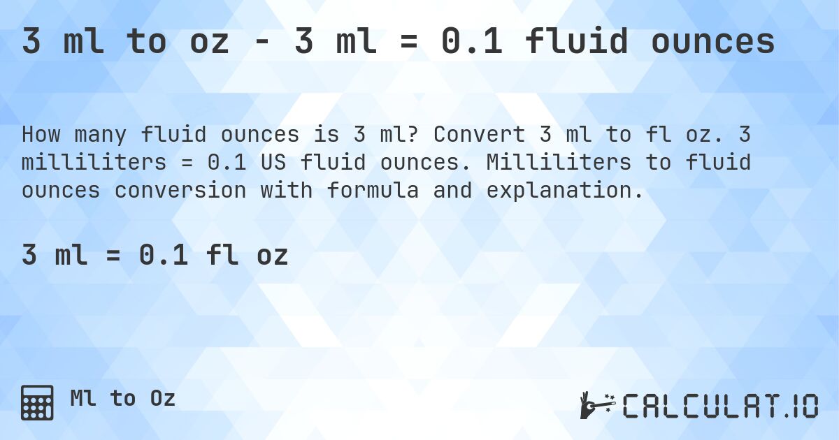 3 ml to oz - 3 ml = 0.1 fluid ounces. Convert 3 ml to fl oz. 3 milliliters = 0.1 US fluid ounces. Milliliters to fluid ounces conversion with formula and explanation.