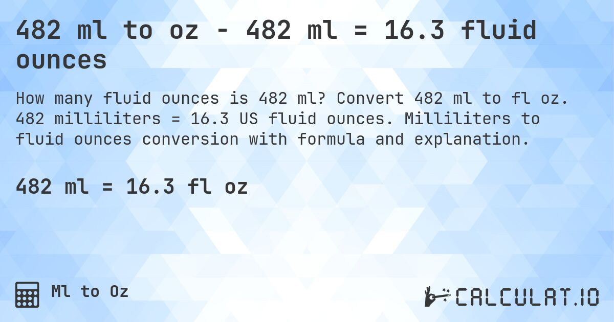 482 ml to oz - 482 ml = 16.3 fluid ounces. Convert 482 ml to fl oz. 482 milliliters = 16.3 US fluid ounces. Milliliters to fluid ounces conversion with formula and explanation.