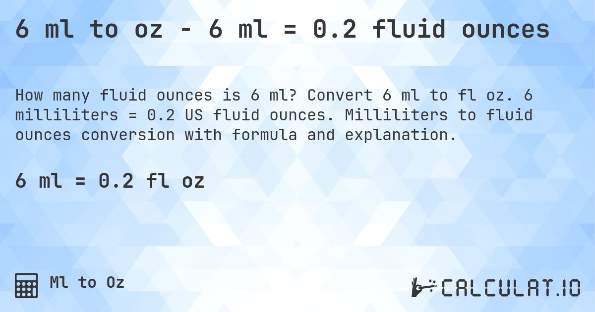 6 ml to oz - 6 ml = 0.2 fluid ounces. Convert 6 ml to fl oz. 6 milliliters = 0.2 US fluid ounces. Milliliters to fluid ounces conversion with formula and explanation.