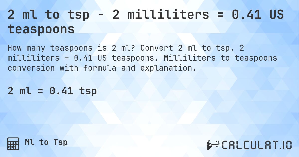 2 ml to tsp - 2 milliliters = 0.41 US teaspoons. Convert 2 ml to tsp. 2 milliliters = 0.41 US teaspoons. Milliliters to teaspoons conversion with formula and explanation.