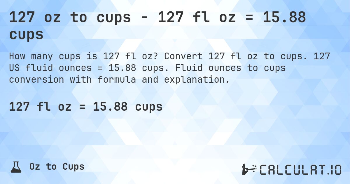 127 oz to cups - 127 fl oz = 15.88 cups. Convert 127 fl oz to cups. 127 US fluid ounces = 15.88 cups. Fluid ounces to cups conversion with formula and explanation.
