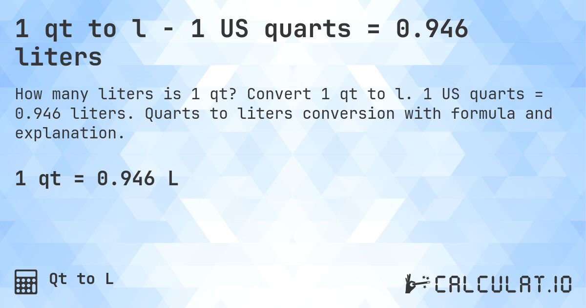 1 qt to l - 1 US quarts = 0.946 liters. Convert 1 qt to l. 1 US quarts = 0.946 liters. Quarts to liters conversion with formula and explanation.