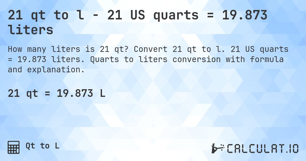 21 qt to l - 21 US quarts = 19.873 liters. Convert 21 qt to l. 21 US quarts = 19.873 liters. Quarts to liters conversion with formula and explanation.