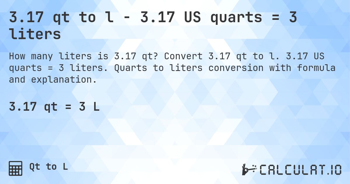 3.17 qt to l - 3.17 US quarts = 3 liters. Convert 3.17 qt to l. 3.17 US quarts = 3 liters. Quarts to liters conversion with formula and explanation.