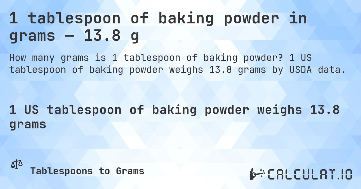 1 tablespoon of baking powder in grams — 13.8 g. 1 US tablespoon of baking powder weighs 13.8 grams by USDA data.