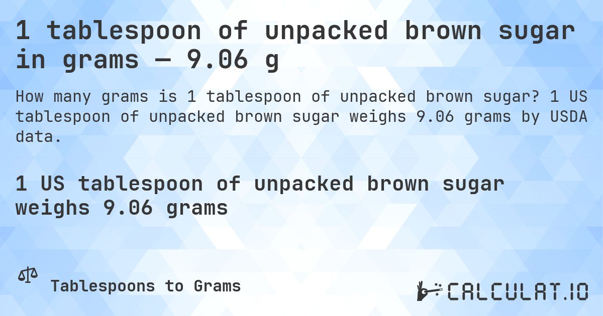1 tablespoon of unpacked brown sugar in grams — 9.06 g. 1 US tablespoon of unpacked brown sugar weighs 9.06 grams by USDA data.