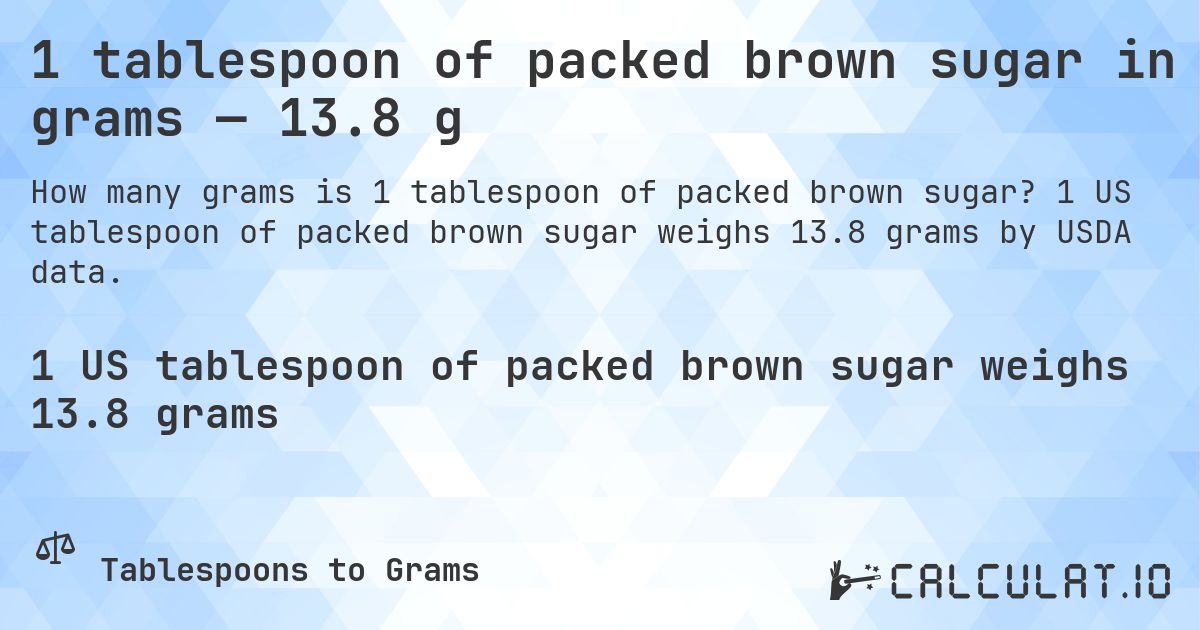 1 tablespoon of packed brown sugar in grams — 13.8 g. 1 US tablespoon of packed brown sugar weighs 13.8 grams by USDA data.