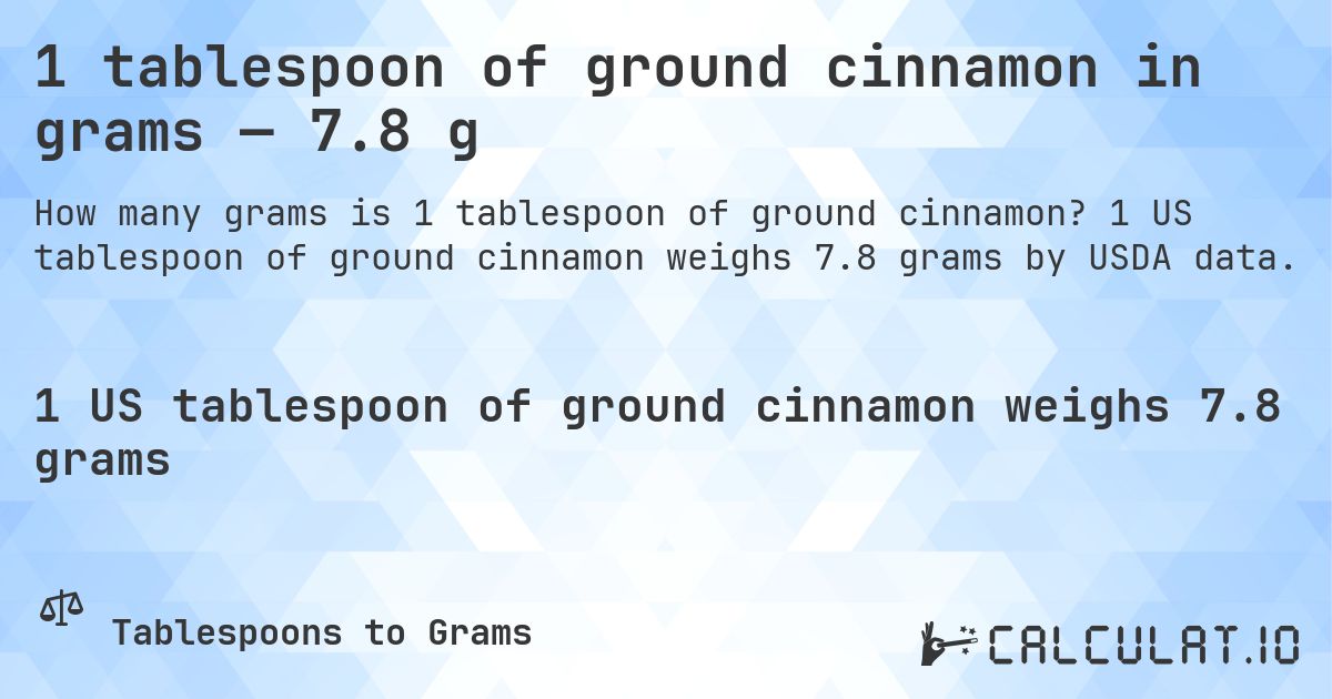 1 tablespoon of ground cinnamon in grams — 7.8 g. 1 US tablespoon of ground cinnamon weighs 7.8 grams by USDA data.