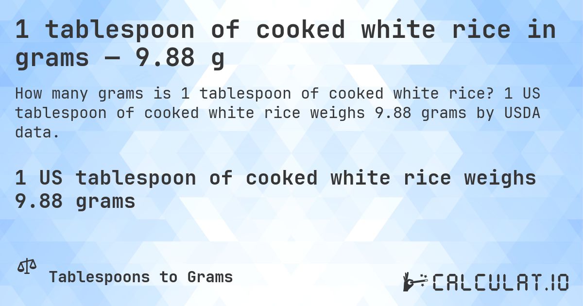 1 tablespoon of cooked white rice in grams — 9.88 g. 1 US tablespoon of cooked white rice weighs 9.88 grams by USDA data.
