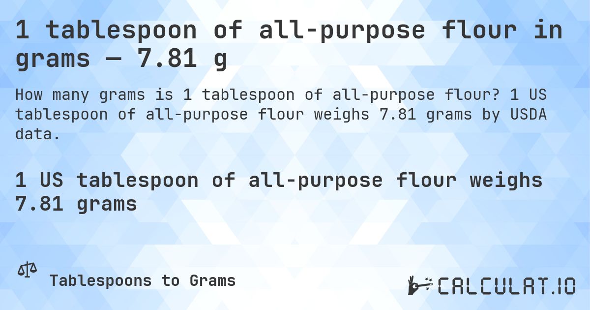1 tablespoon of all-purpose flour in grams — 7.81 g. 1 US tablespoon of all-purpose flour weighs 7.81 grams by USDA data.