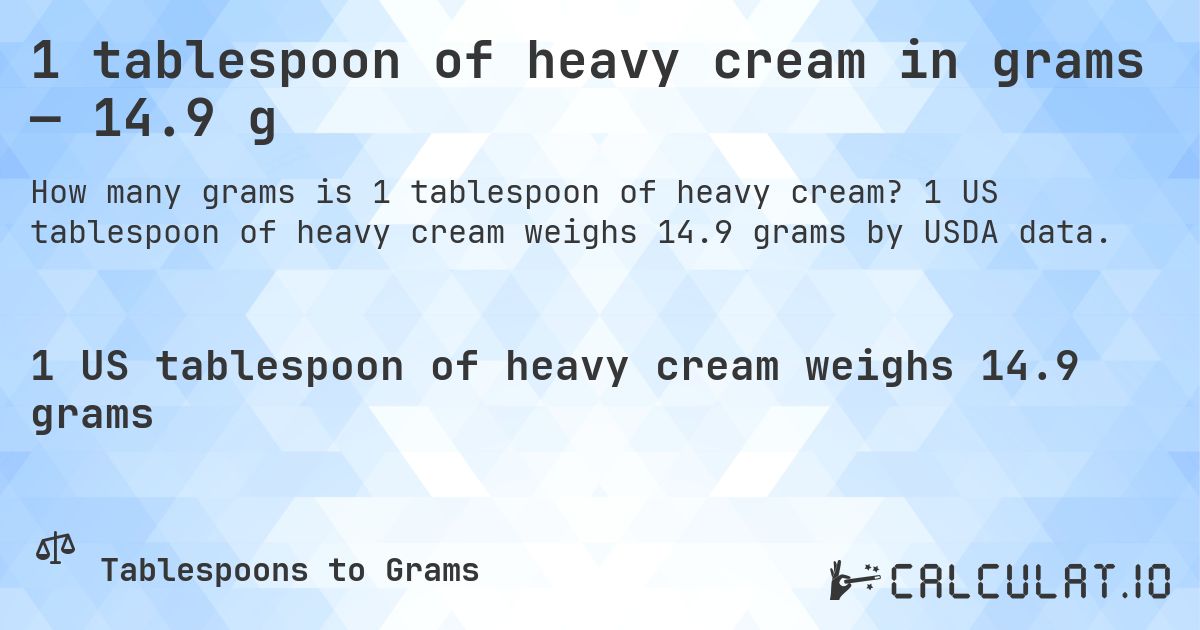 1 tablespoon of heavy cream in grams — 14.9 g. 1 US tablespoon of heavy cream weighs 14.9 grams by USDA data.