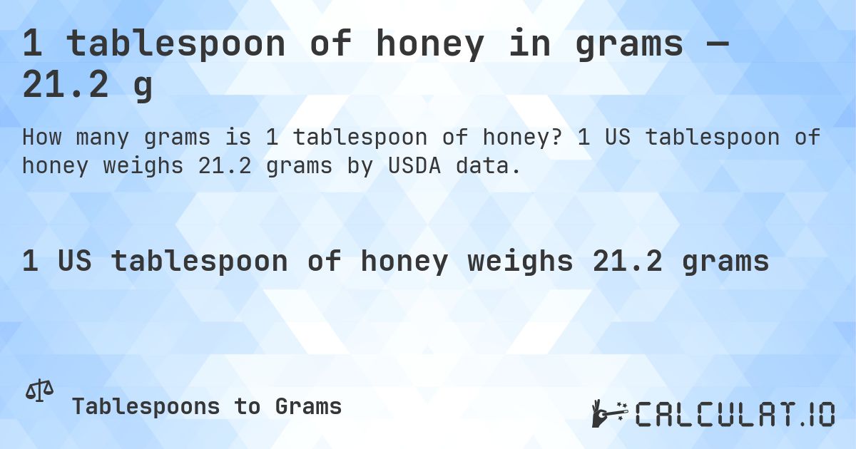 1 tablespoon of honey in grams — 21.2 g. 1 US tablespoon of honey weighs 21.2 grams by USDA data.