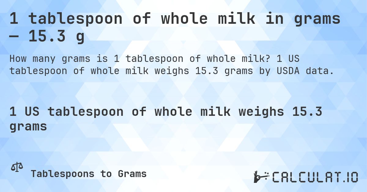 1 tablespoon of whole milk in grams — 15.3 g. 1 US tablespoon of whole milk weighs 15.3 grams by USDA data.
