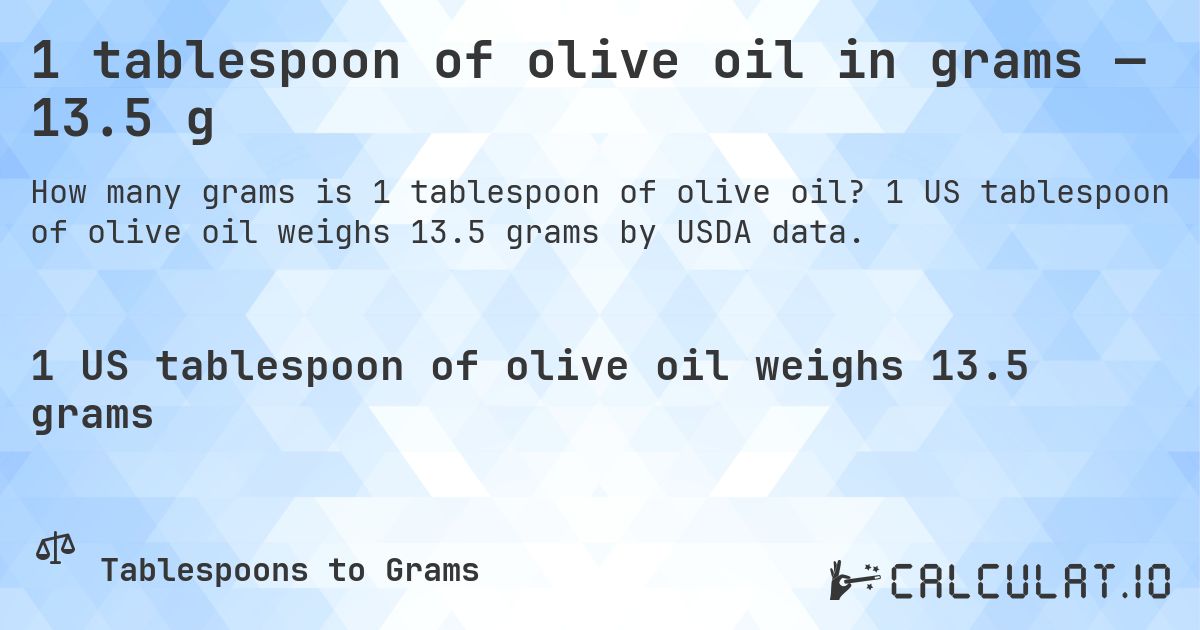 1 tablespoon of olive oil in grams — 13.5 g. 1 US tablespoon of olive oil weighs 13.5 grams by USDA data.