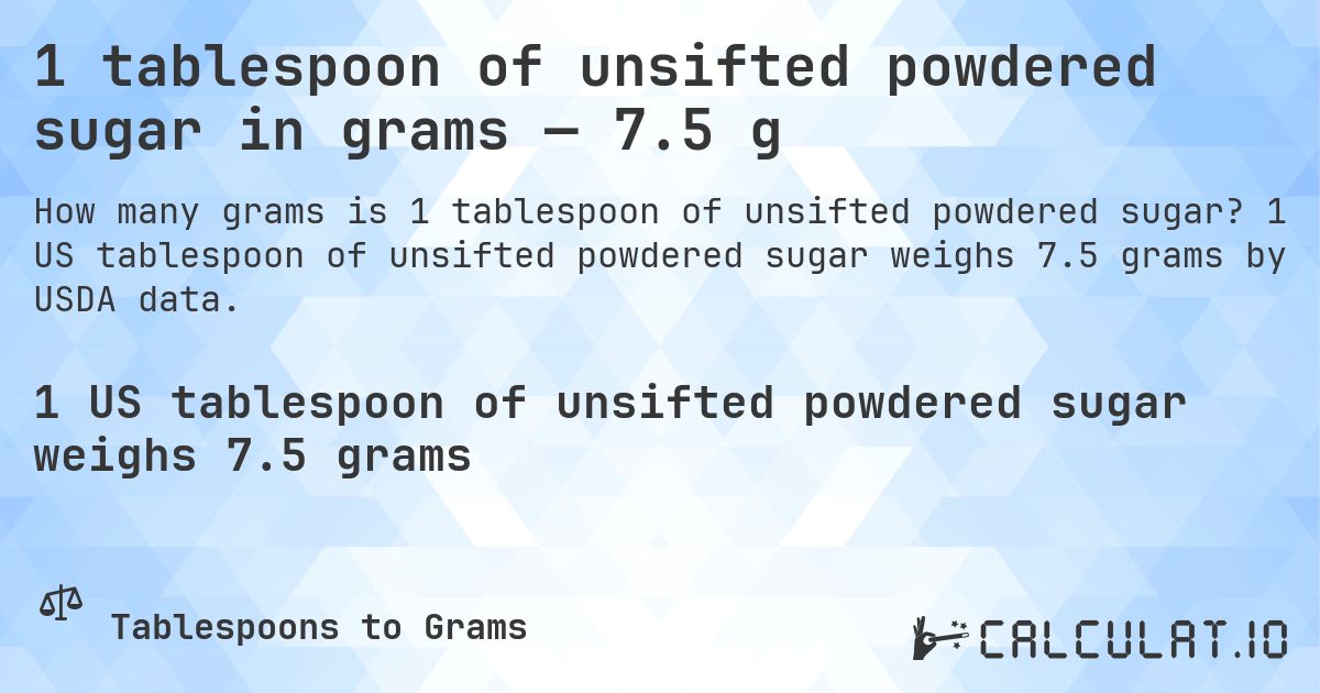 1 tablespoon of unsifted powdered sugar in grams — 7.5 g. 1 US tablespoon of unsifted powdered sugar weighs 7.5 grams by USDA data.
