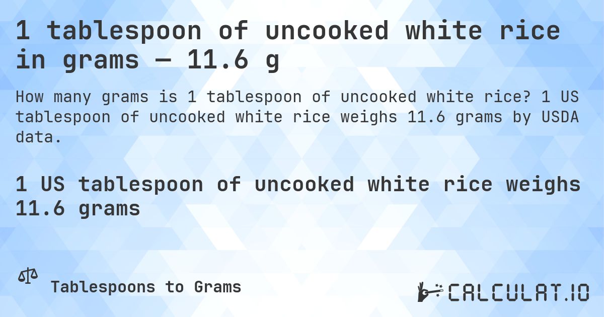 1 tablespoon of uncooked white rice in grams — 11.6 g. 1 US tablespoon of uncooked white rice weighs 11.6 grams by USDA data.