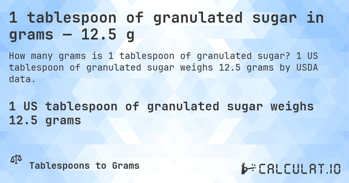 1 tablespoon of granulated sugar in grams — 12.5 g. 1 US tablespoon of granulated sugar weighs 12.5 grams by USDA data.