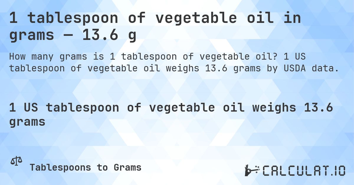 1 tablespoon of vegetable oil in grams — 13.6 g. 1 US tablespoon of vegetable oil weighs 13.6 grams by USDA data.