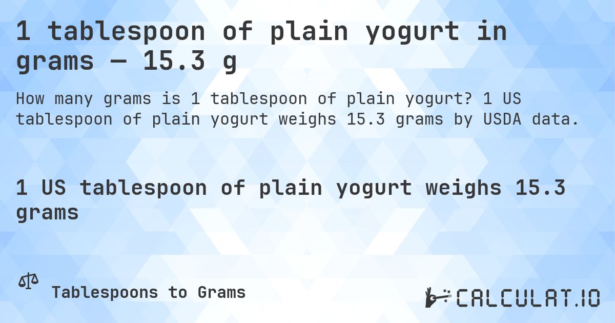 1 tablespoon of plain yogurt in grams — 15.3 g. 1 US tablespoon of plain yogurt weighs 15.3 grams by USDA data.