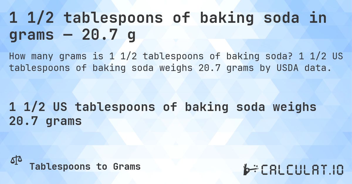 1 1/2 tablespoons of baking soda in grams — 20.7 g. 1 1/2 US tablespoons of baking soda weighs 20.7 grams by USDA data.