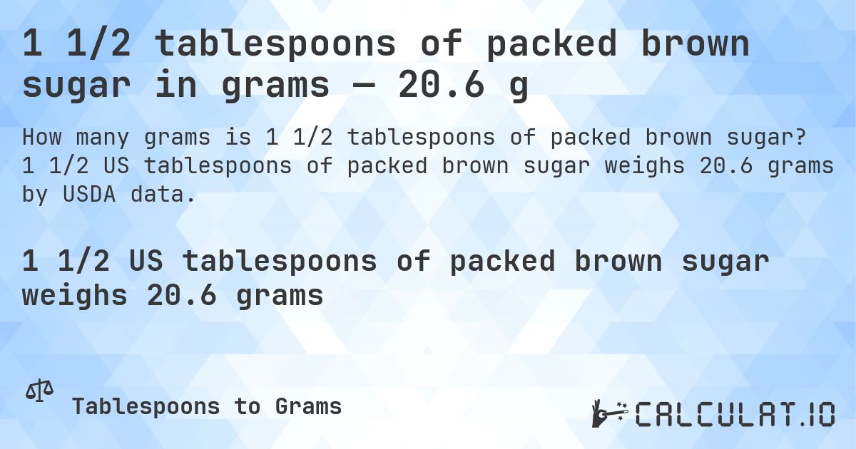 1 1/2 tablespoons of packed brown sugar in grams — 20.6 g. 1 1/2 US tablespoons of packed brown sugar weighs 20.6 grams by USDA data.