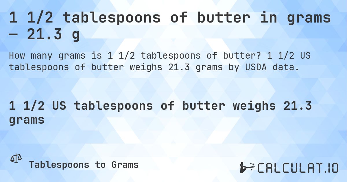 1 1/2 tablespoons of butter in grams — 21.3 g. 1 1/2 US tablespoons of butter weighs 21.3 grams by USDA data.
