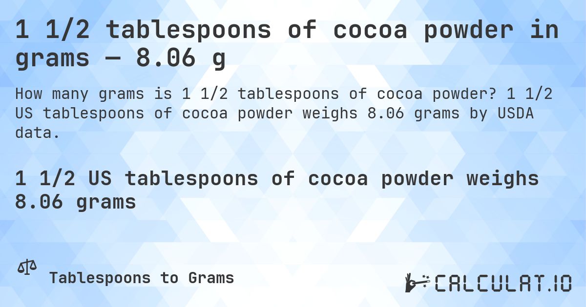 1 1/2 tablespoons of cocoa powder in grams — 8.06 g. 1 1/2 US tablespoons of cocoa powder weighs 8.06 grams by USDA data.