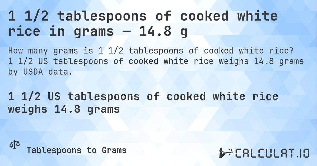1 1/2 tablespoons of cooked white rice in grams — 14.8 g. 1 1/2 US tablespoons of cooked white rice weighs 14.8 grams by USDA data.