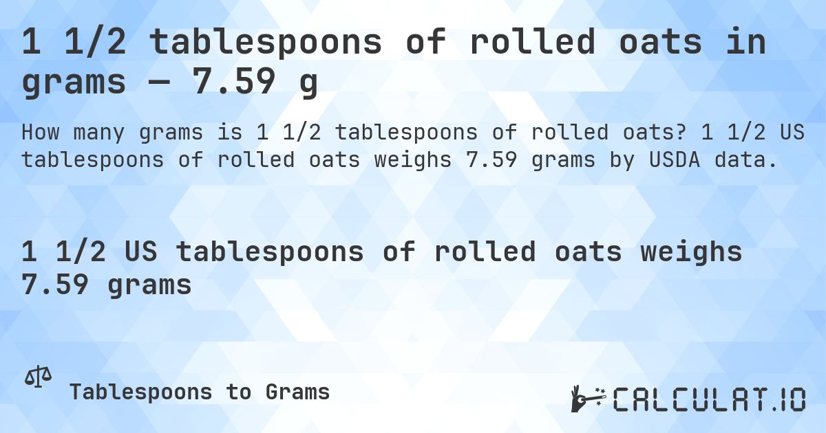 1 1/2 tablespoons of rolled oats in grams — 7.59 g. 1 1/2 US tablespoons of rolled oats weighs 7.59 grams by USDA data.