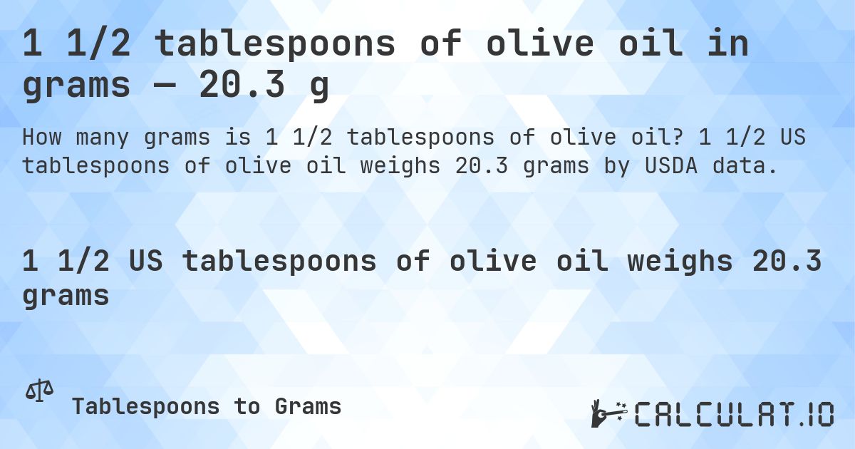1 1/2 tablespoons of olive oil in grams — 20.3 g. 1 1/2 US tablespoons of olive oil weighs 20.3 grams by USDA data.
