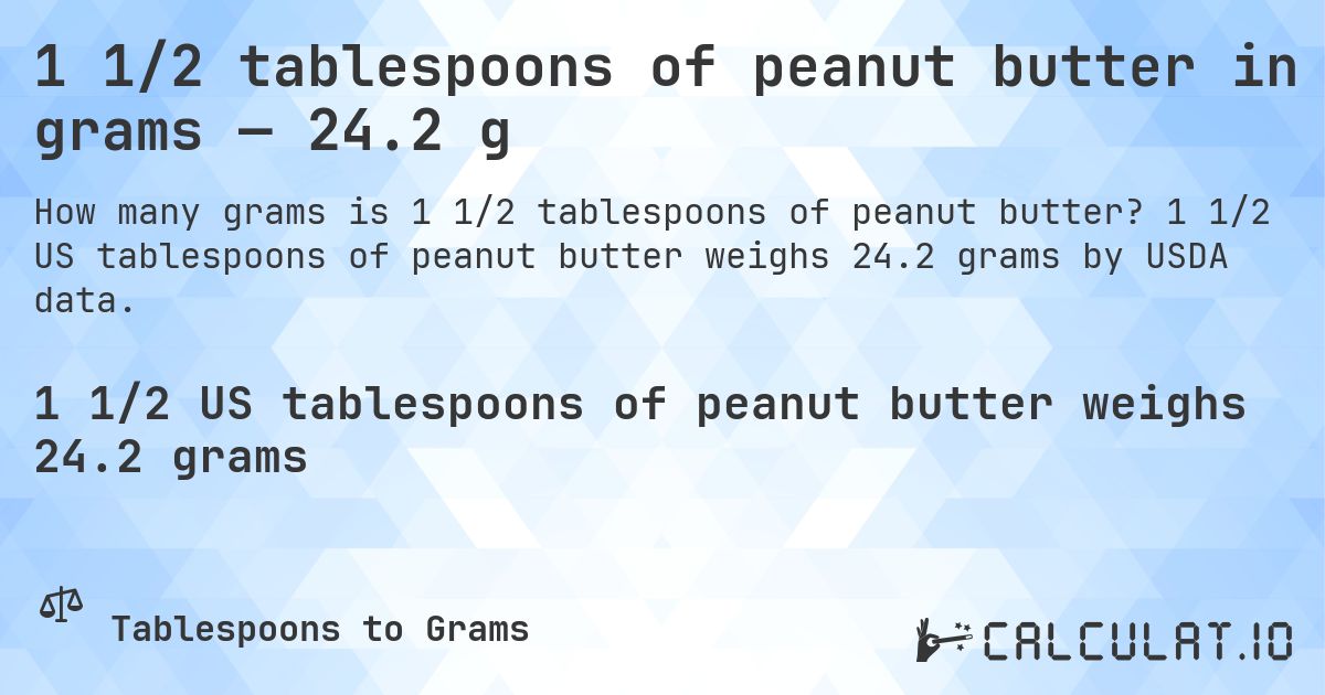 1 1/2 tablespoons of peanut butter in grams — 24.2 g. 1 1/2 US tablespoons of peanut butter weighs 24.2 grams by USDA data.