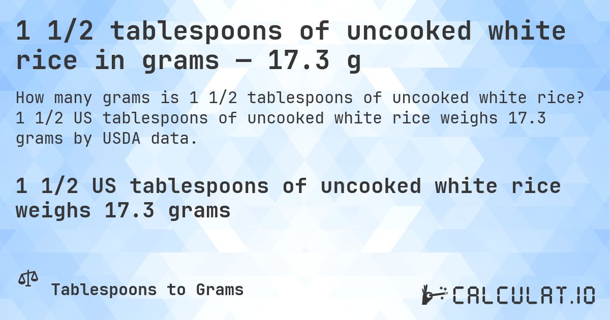 1 1/2 tablespoons of uncooked white rice in grams — 17.3 g. 1 1/2 US tablespoons of uncooked white rice weighs 17.3 grams by USDA data.
