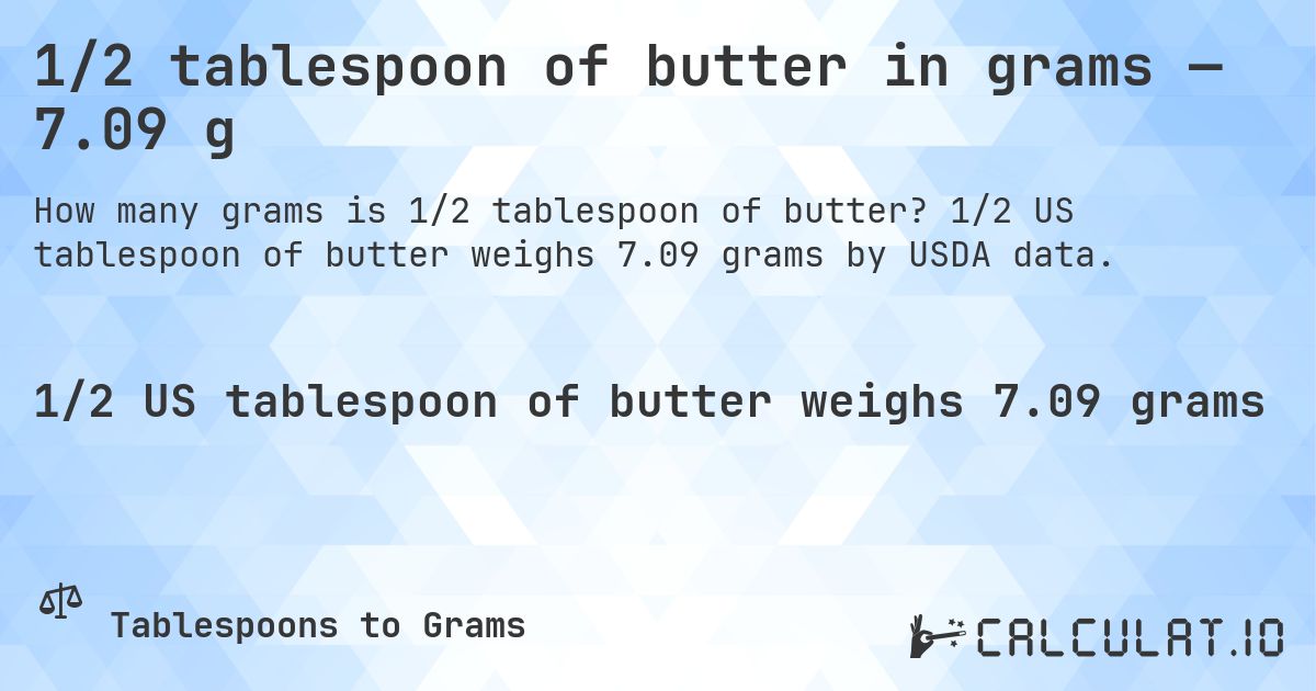 1/2 tablespoon of butter in grams — 7.09 g. 1/2 US tablespoon of butter weighs 7.09 grams by USDA data.