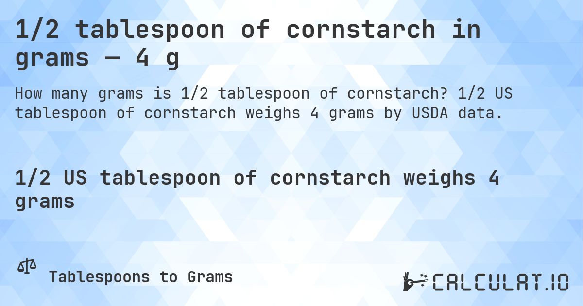 1/2 tablespoon of cornstarch in grams — 4 g. 1/2 US tablespoon of cornstarch weighs 4 grams by USDA data.