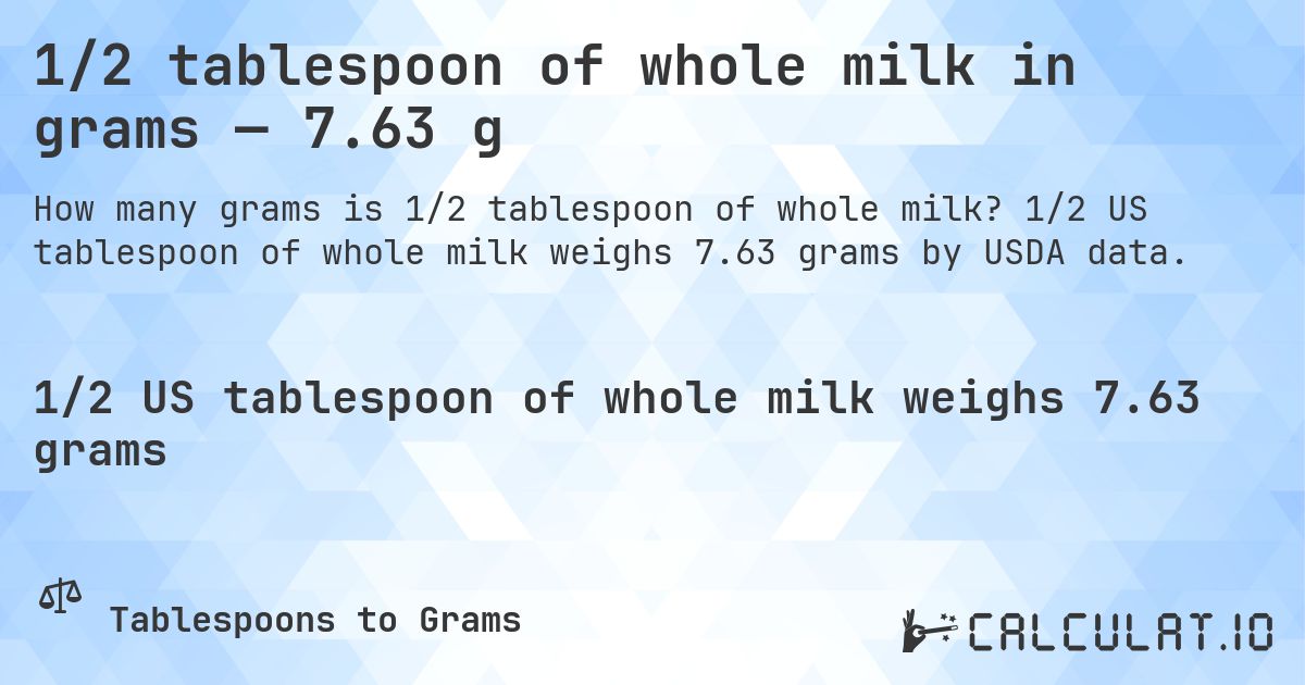 1/2 tablespoon of whole milk in grams — 7.63 g. 1/2 US tablespoon of whole milk weighs 7.63 grams by USDA data.