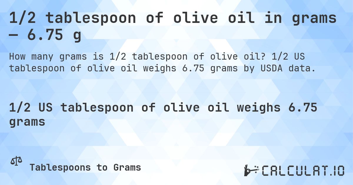 1/2 tablespoon of olive oil in grams — 6.75 g. 1/2 US tablespoon of olive oil weighs 6.75 grams by USDA data.