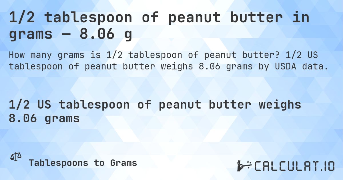 1/2 tablespoon of peanut butter in grams — 8.06 g. 1/2 US tablespoon of peanut butter weighs 8.06 grams by USDA data.